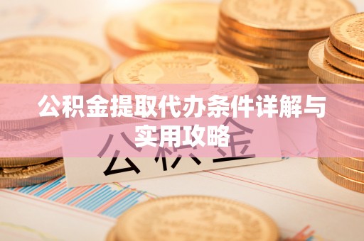 宿松公积金提取代办条件详解与实用攻略