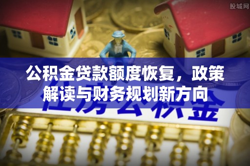 宿松公积金贷款额度恢复，政策解读与财务规划新方向