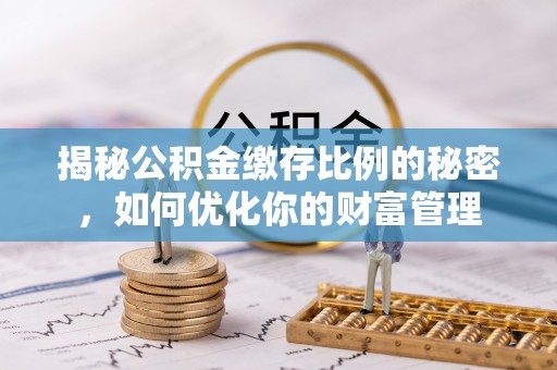 宿松揭秘公积金缴存比例的秘密，如何优化你的财富管理