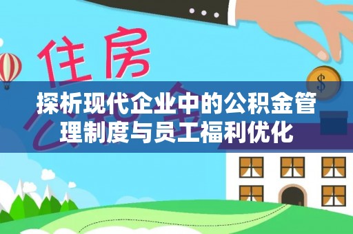 宿松探析现代企业中的公积金管理制度与员工福利优化