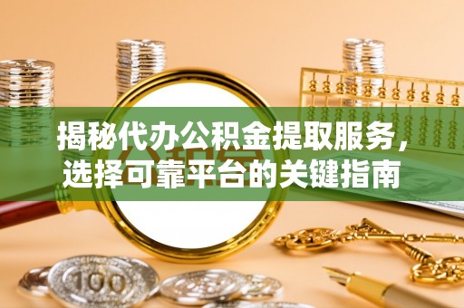 宿松揭秘代办公积金提取服务，选择可靠平台的关键指南
