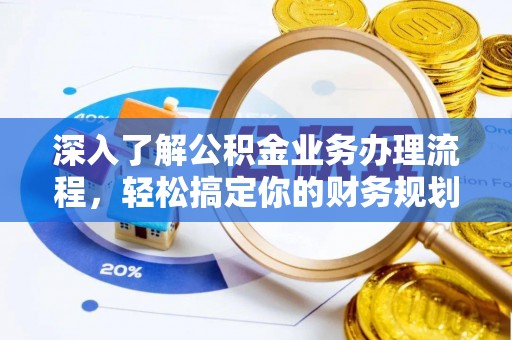 宿松深入了解公积金业务办理流程，轻松搞定你的财务规划