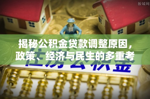 宿松揭秘公积金贷款调整原因，政策、经济与民生的多重考量