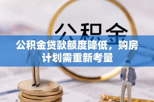 宿松公积金贷款额度降低，购房计划需重新考量