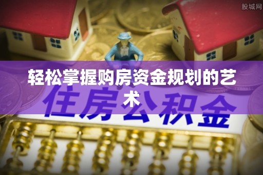 宿松轻松掌握购房资金规划的艺术