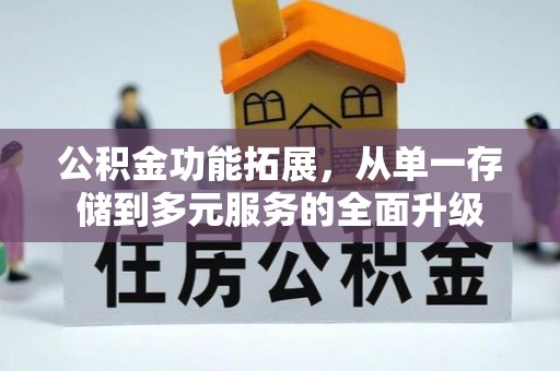 宿松公积金功能拓展，从单一存储到多元服务的全面升级