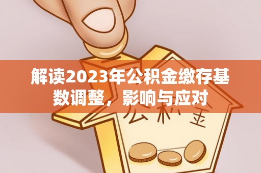 宿松解读2023年公积金缴存基数调整，影响与应对