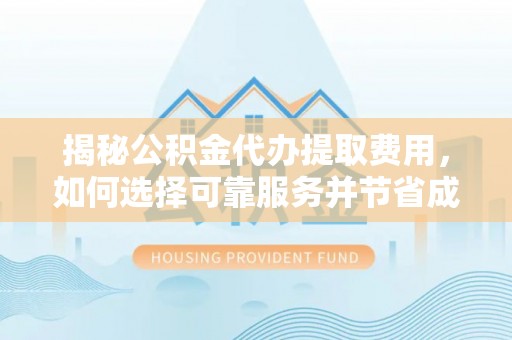 宿松揭秘公积金代办提取费用，如何选择可靠服务并节省成本