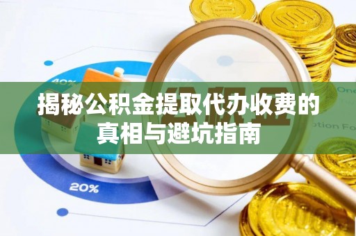 宿松揭秘公积金提取代办收费的真相与避坑指南