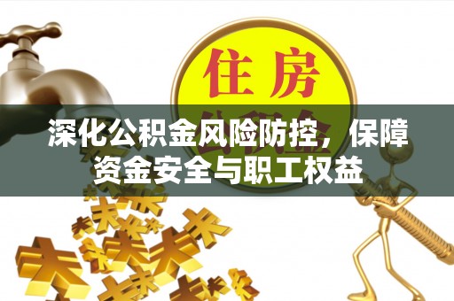 宿松深化公积金风险防控，保障资金安全与职工权益