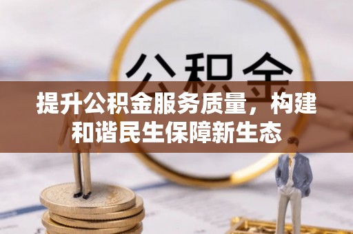 宿松提升公积金服务质量，构建和谐民生保障新生态