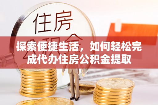 宿松探索便捷生活，如何轻松完成代办住房公积金提取