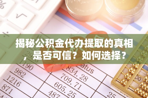 宿松揭秘公积金代办提取的真相，是否可信？如何选择？