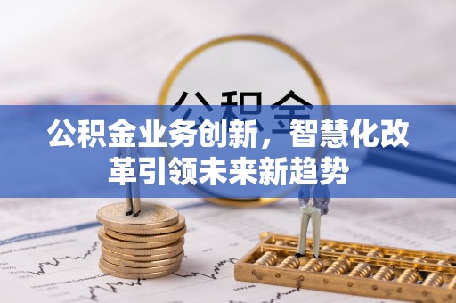 宿松公积金业务创新，智慧化改革引领未来新趋势