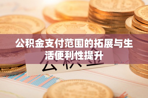 宿松公积金支付范围的拓展与生活便利性提升