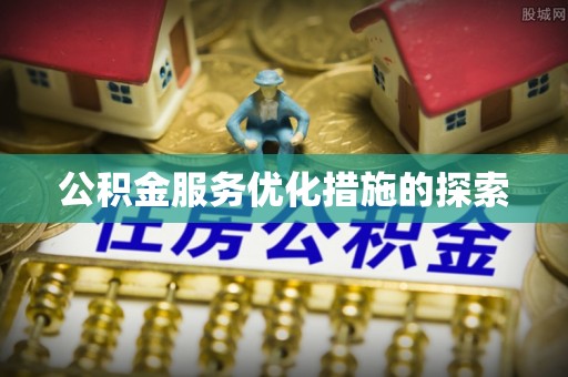 宿松公积金服务优化措施的探索
