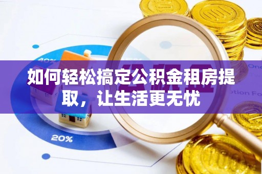 宿松如何轻松搞定公积金租房提取，让生活更无忧