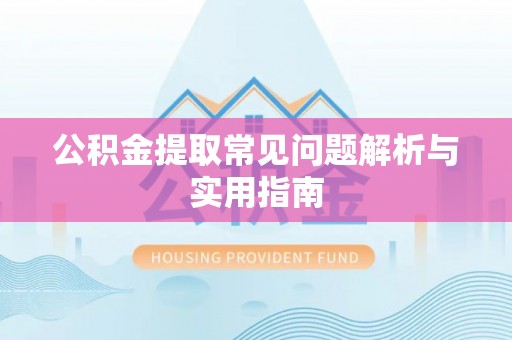 宿松公积金提取常见问题解析与实用指南