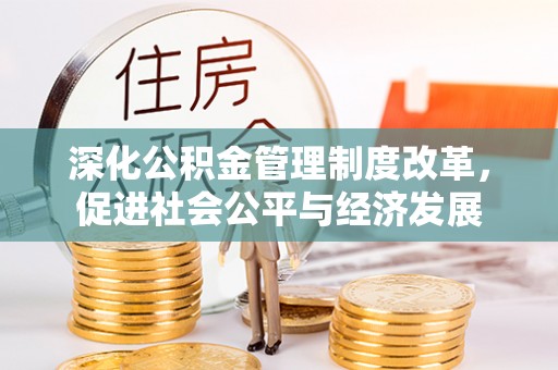 宿松深化公积金管理制度改革，促进社会公平与经济发展