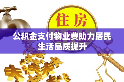 宿松公积金支付物业费助力居民生活品质提升