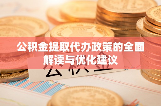 宿松公积金提取代办政策的全面解读与优化建议