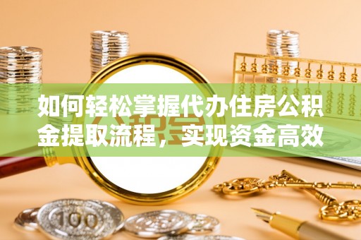 宿松如何轻松掌握代办住房公积金提取流程，实现资金高效利用