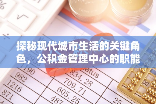 宿松探秘现代城市生活的关键角色，公积金管理中心的职能与影响