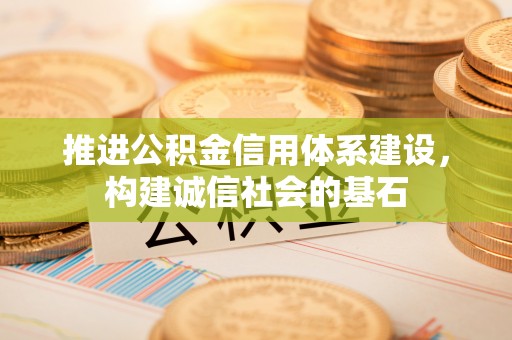 宿松推进公积金信用体系建设，构建诚信社会的基石