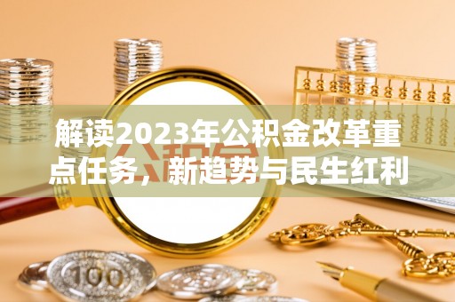 宿松解读2023年公积金改革重点任务，新趋势与民生红利