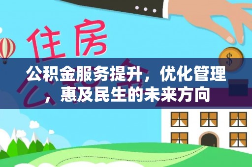 宿松公积金服务提升，优化管理，惠及民生的未来方向