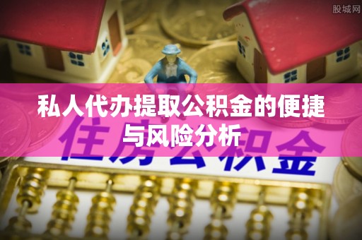 宿松私人代办提取公积金的便捷与风险分析