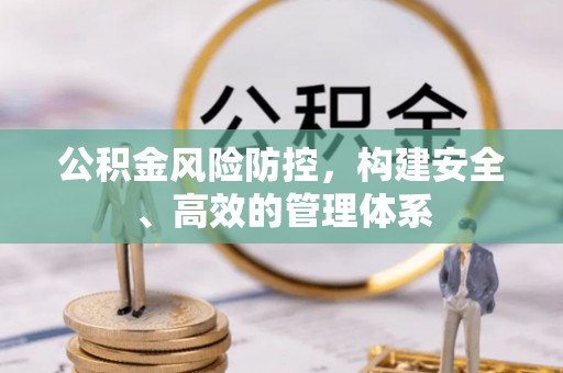 宿松公积金风险防控，构建安全、高效的管理体系