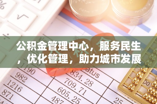 宿松公积金管理中心，服务民生，优化管理，助力城市发展
