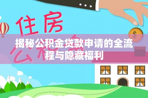 宿松揭秘公积金贷款申请的全流程与隐藏福利