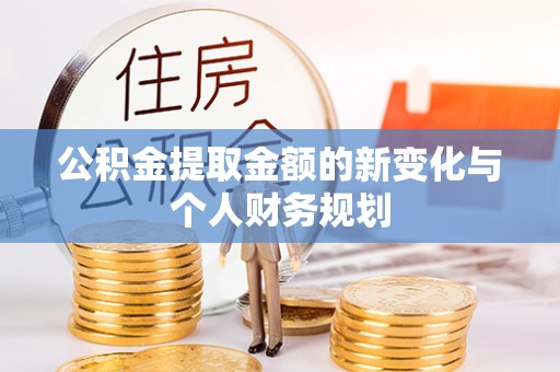 宿松公积金提取金额的新变化与个人财务规划