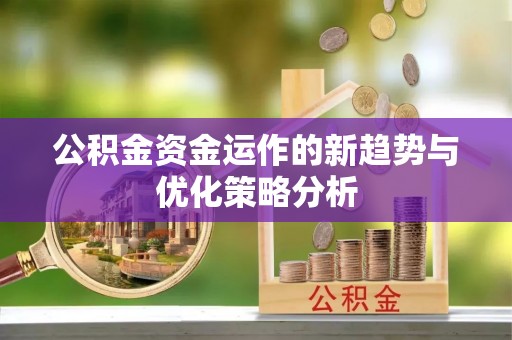 宿松公积金资金运作的新趋势与优化策略分析