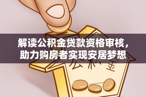 宿松解读公积金贷款资格审核，助力购房者实现安居梦想