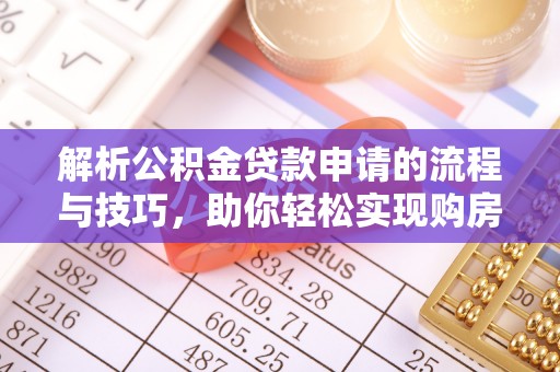 宿松解析公积金贷款申请的流程与技巧，助你轻松实现购房梦想