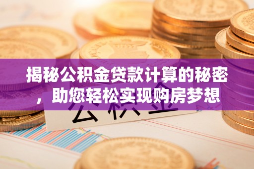 宿松揭秘公积金贷款计算的秘密，助您轻松实现购房梦想