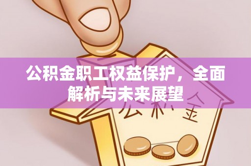 宿松公积金职工权益保护，全面解析与未来展望