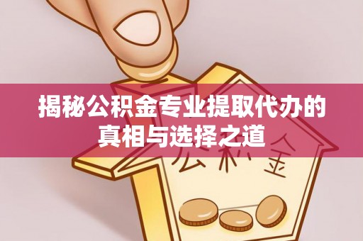 宿松揭秘公积金专业提取代办的真相与选择之道