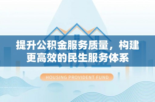 宿松提升公积金服务质量，构建更高效的民生服务体系