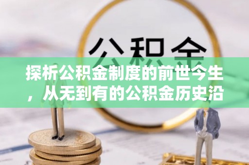 宿松探析公积金制度的前世今生，从无到有的公积金历史沿革解析