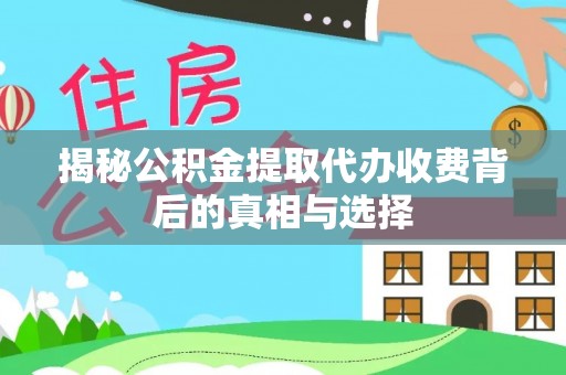宿松揭秘公积金提取代办收费背后的真相与选择