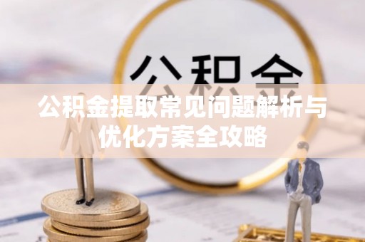宿松公积金提取常见问题解析与优化方案全攻略
