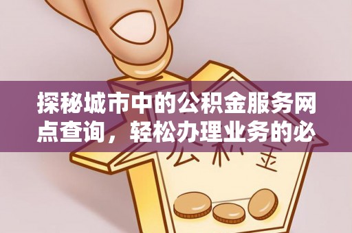 宿松探秘城市中的公积金服务网点查询，轻松办理业务的必备指南