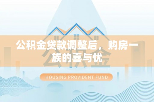 宿松公积金贷款调整后，购房一族的喜与忧