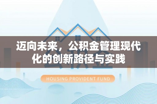 宿松迈向未来，公积金管理现代化的创新路径与实践