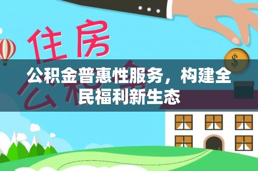 宿松公积金普惠性服务，构建全民福利新生态