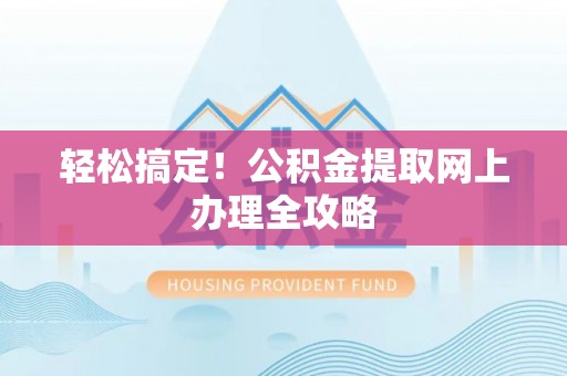 宿松轻松搞定！公积金提取网上办理全攻略